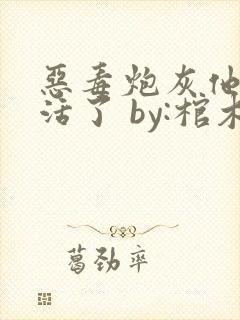 恶毒炮灰他不想活了 by:棺木