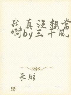 我真没想当反派啊by三千风雪txt