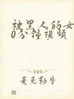 被黑人的女人30分钟视频