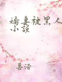 娇妻被黑人调教小说