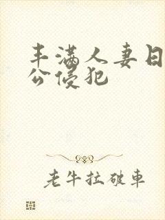 丰满人妻日日被公侵犯