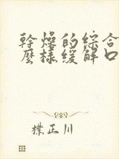 干燥的综合症怎么样缓解口干