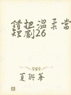 错把温柔当情深短剧26