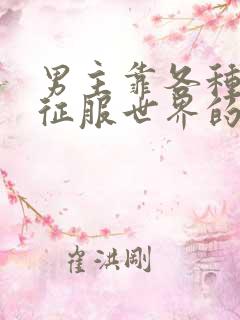 男主靠各种后宫征服世界的小说