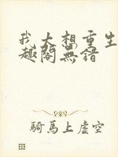 我太想重生了笔趣阁无错