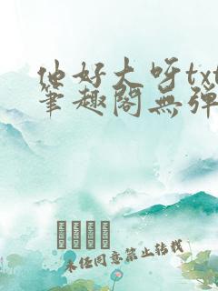 他好大呀txt笔趣阁无弹窗