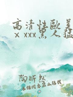 高清性欧美猛交ⅹxxx黑人猛交