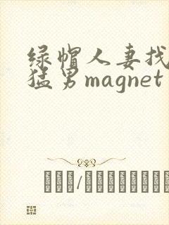 绿帽人妻找黑人猛男magnet