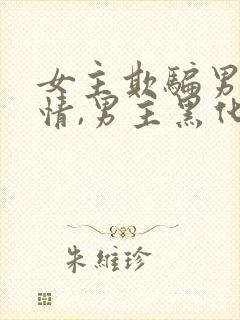 女主欺骗男主感情,男主黑化的小说