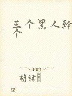 三个黑人干我一个