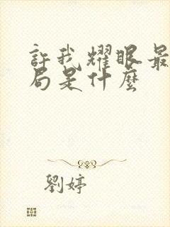 许我耀眼最后结局是什么