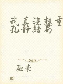 我真没想重生啊孔静结局