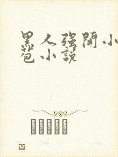 黑人强开小娟嫩苞小说