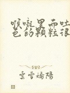 喉咙里面吐出黄色的颗粒很臭怎么办