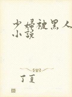 少妇被黑人强上小说