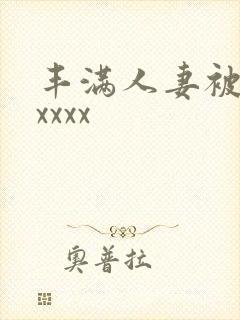 丰满人妻被黑人xxxx