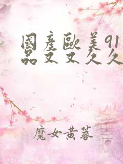 国产欧美91精品又又久久