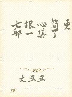 七根心简更新到哪一集了