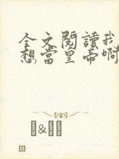 全文阅读我真没想当皇帝啊