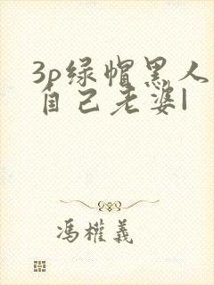3p绿帽黑人看自己老婆|