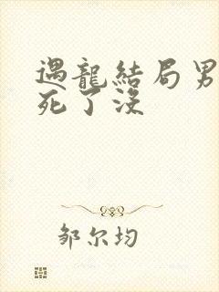 遇龙结局男女主死了没