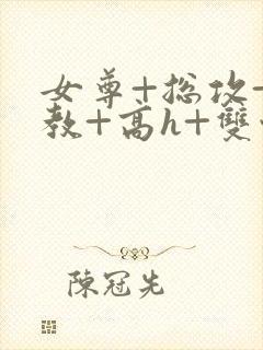 女尊+总攻+调教+高h+双性