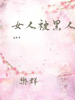 女人被黑人操c…