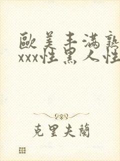 欧美丰满熟妇xxxx性黑人性按