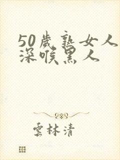 50岁熟女人妻深喉黑人