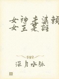 女神老婆赖上我女主是谁