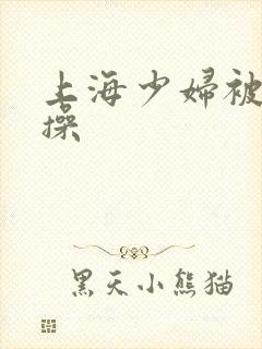 上海少妇被黑人操