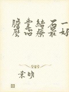 胆囊结石一般怎么治疗最好