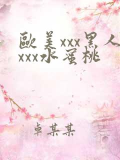 欧美xxx黑人xxx水蜜桃