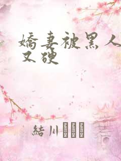 娇妻被黑人又大又硬