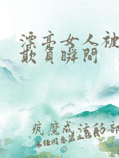 漂亮女人被鬼子欺负瞬间