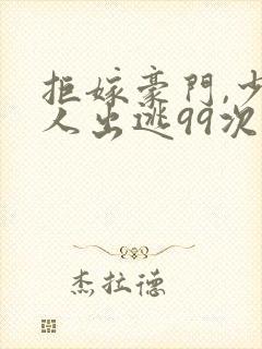 拒嫁豪门,少夫人出逃99次