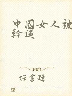 中国女人被黑人干逼