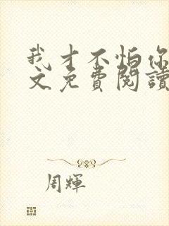 我才不怕你呢全文免费阅读