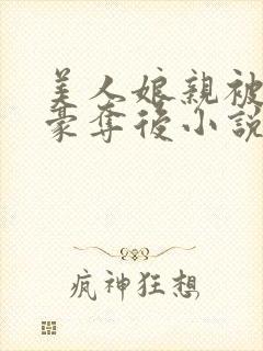 美人娘亲被巧取豪夺后小说txt