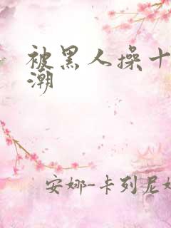 被黑人操十次高潮