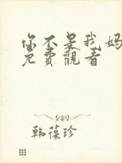 你不是我妈短剧免费观看