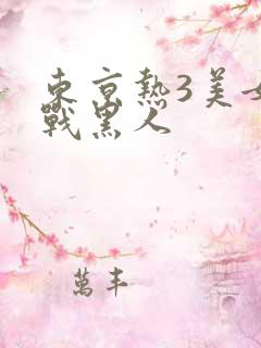 东京热3美女大战黑人