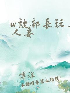 w被部长玩弄的人妻