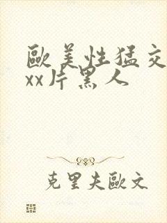 欧美性猛交xxxx片黑人