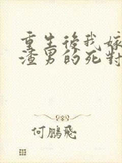 重生后我嫁给了渣男的死对头 程小澄