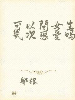 可以问女生谈过几次恋爱吗