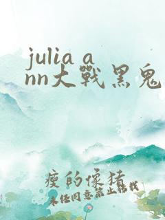 julia ann大战黑鬼