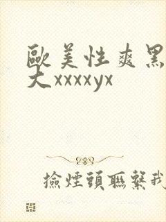 欧美性爽黑人巨大xxxxyx