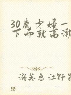 30岁少妇一摸下面就高潮