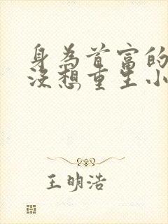 身为首富的我真没想重生小说